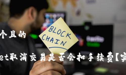 思考一个且的
tpWallet取消交易是否会扣手续费?实用指南