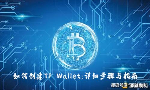 如何创建TP Wallet：详细步骤与指南
