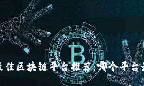 2023年最佳区块链平台推荐：哪个平台最适合你？