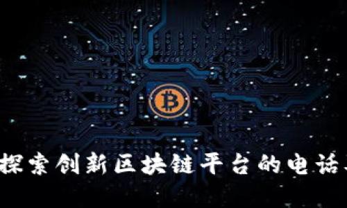 崇义咨询：探索创新区块链平台的电话及服务指南