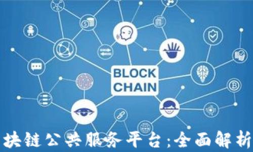 
深入了解区块链公共服务平台：全面解析及应用前景