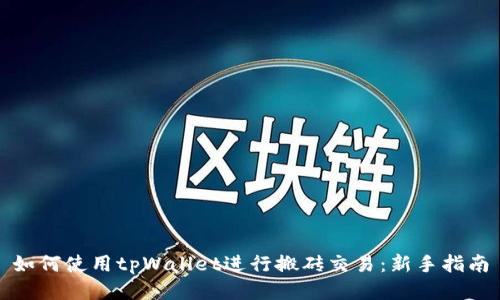 如何使用tpWallet进行搬砖交易：新手指南